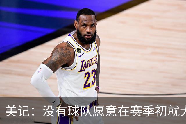 美记：没有球队愿意在赛季初就大交易 波津的交易12月前很难达成
